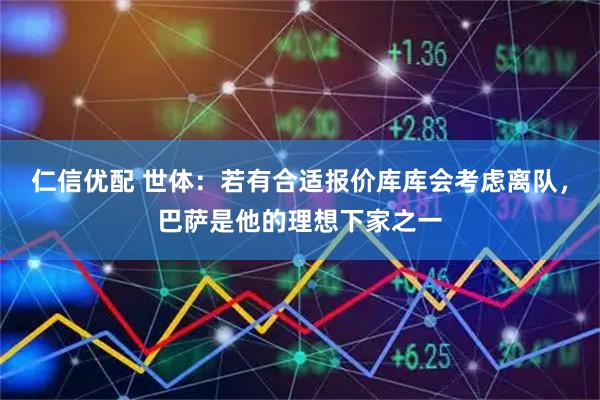 仁信优配 世体：若有合适报价库库会考虑离队，巴萨是他的理想下家之一